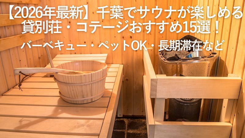 【2026年最新】千葉でサウナが楽しめる貸別荘・コテージおすすめ15選!バーベキュー・ペットOK・長期滞在など