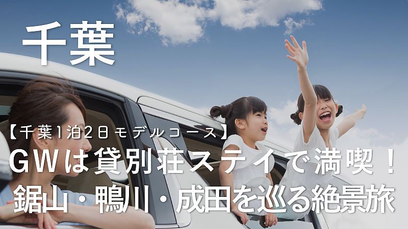 【千葉1泊2日モデルコース】GWは貸別荘ステイで満喫！鋸山・鴨川・成田を巡る絶景旅