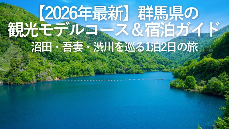 【2026年最新】群馬県の観光モデルコース&宿泊ガイド|沼田・吾妻・渋川を巡る1泊2日の旅