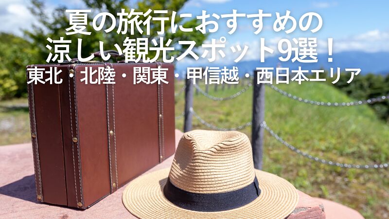 【2026年最新】夏の旅行におすすめの涼しい観光スポット9選!東北・北陸・関東・甲信越・西日本エリア