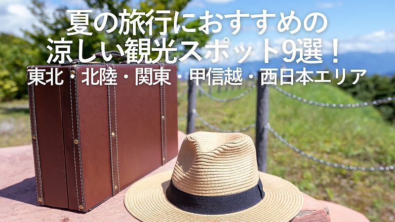 【2026年最新】夏の旅行におすすめの涼しい観光スポット9選!東北・北陸・関東・甲信越・西日本エリア
