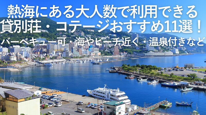 【2026年最新】熱海にある大人数で利用できる貸別荘・コテージおすすめ11選!バーベキュー可・海やビーチ近く・温泉付きなど