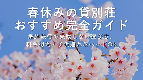 春休みの貸別荘おすすめ完全ガイド｜家族旅行で失敗しない選び方・料金相場・子ども連れ＆ペットOK