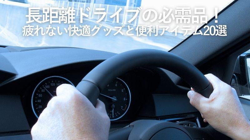 長距離ドライブの必需品！疲れない快適グッズと便利アイテム20選