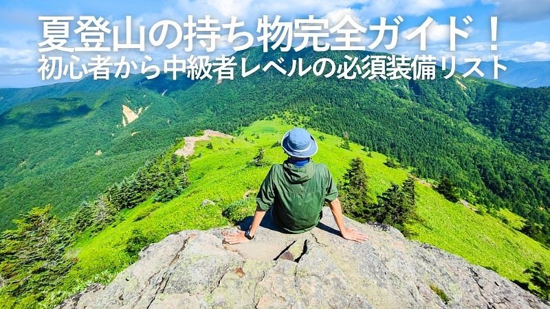 夏登山の持ち物完全ガイド！初心者から中級者レベルの必須装備リスト