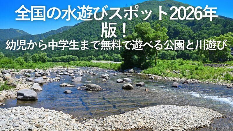 全国の水遊びスポット2026年版!幼児から中学生まで無料で遊べる公園と川遊び