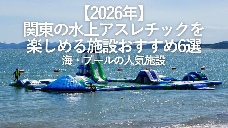【2026年】関東の水上アスレチックを楽しめる施設おすすめ6選|海・プールの人気施設