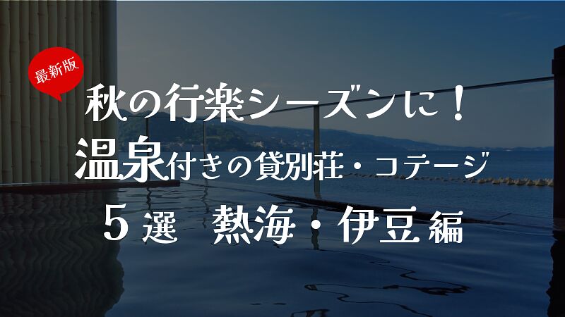 熱海・伊豆|秋の行楽シーズンに!温泉付きの貸別荘・コテージ5選