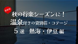 秋の行楽シーズンに！温泉付きの貸別荘・コテージ5選 熱海・伊豆編
