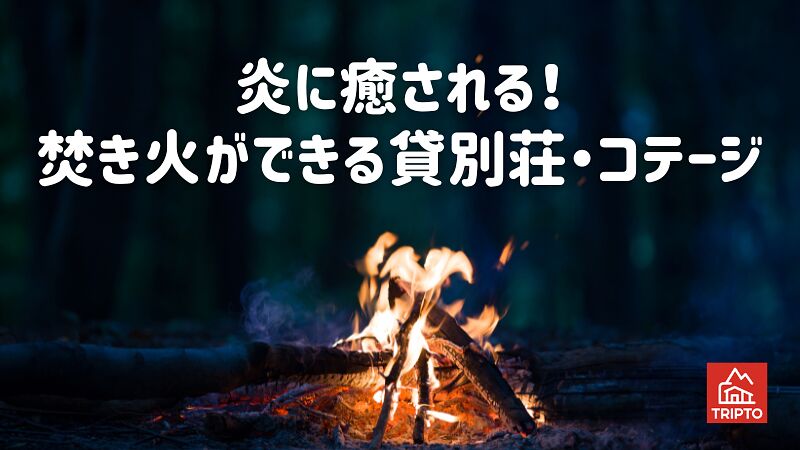 炎に癒される！焚き火ができる貸別荘・コテージ 7選／全国