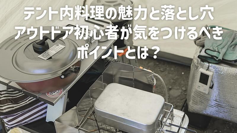 テント内料理の魅力と落とし穴:アウトドア初心者が気をつけるべきポイントとは?
