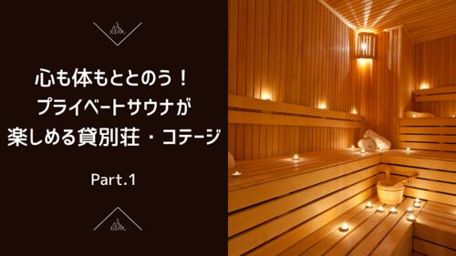 心も体もととのう!プライベートサウナが楽しめる貸別荘・コテージ Part.1