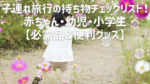 子連れ旅行の持ち物チェックリスト！赤ちゃん・幼児・小学生【必需品＆便利グッズ】