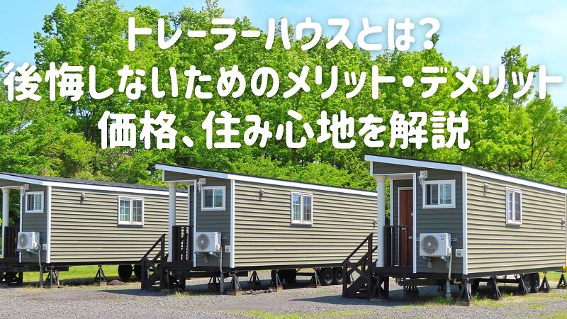 トレーラーハウスとは?後悔しないためのメリット・デメリット、価格、住み心地を解説