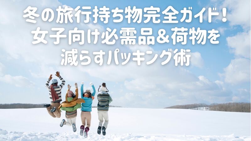 冬の旅行持ち物完全ガイド!女子向け必需品&荷物を減らすパッキング術