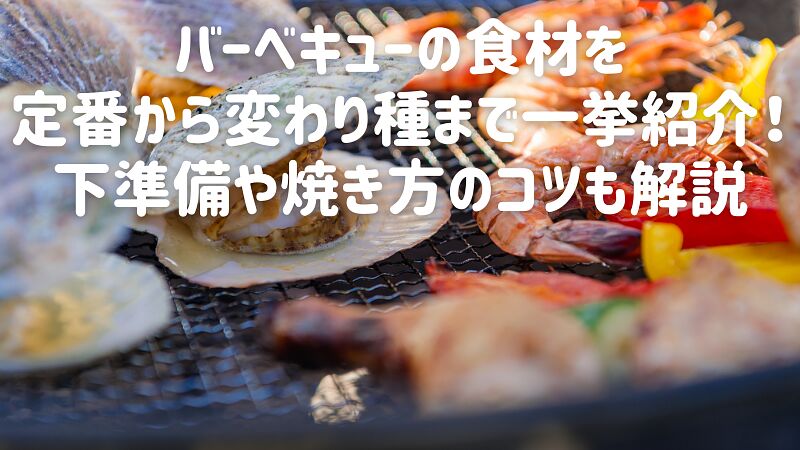 バーベキューの食材を定番から変わり種まで一挙紹介！下準備や焼き方のコツも解説