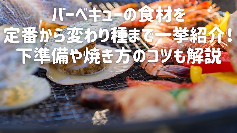 バーベキューの食材を定番から変わり種まで一挙紹介！下準備や焼き方のコツも解説