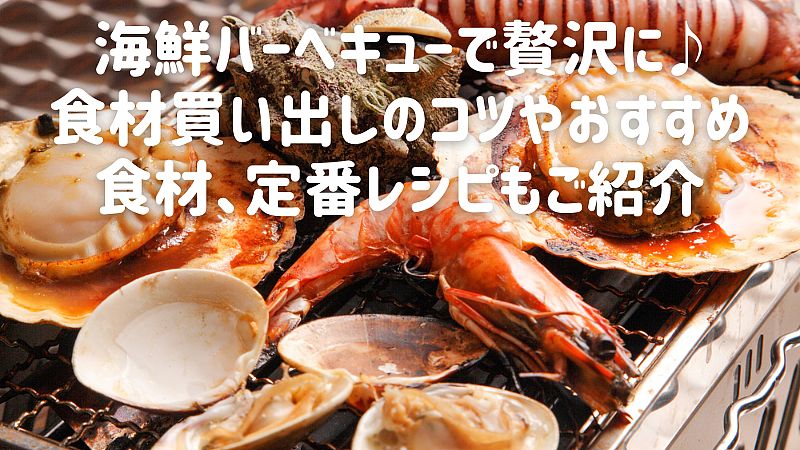 海鮮バーベキューで贅沢に♪食材買い出しのコツやおすすめ食材、定番レシピもご紹介