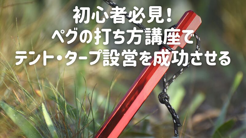 初心者必見!ペグの打ち方講座でテント・タープ設営を成功させる