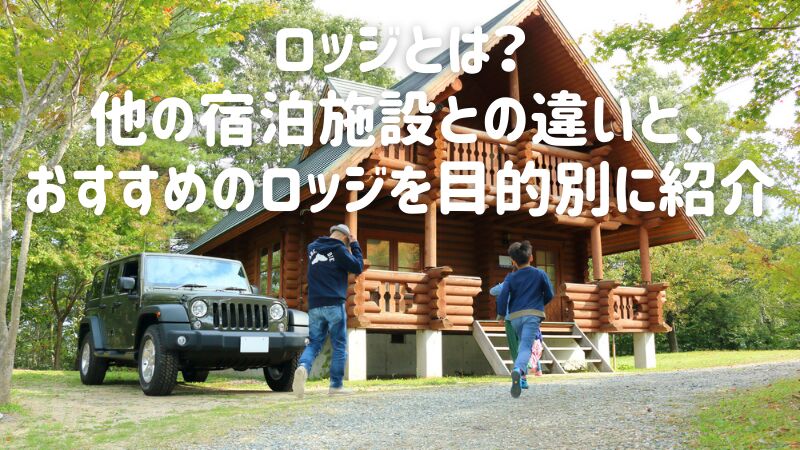 ロッジとは?他の宿泊施設との違いと、おすすめのロッジを目的別に紹介