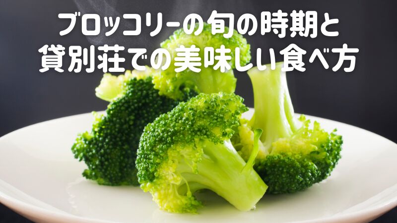 ブロッコリーの旬の時期と貸別荘での美味しい食べ方