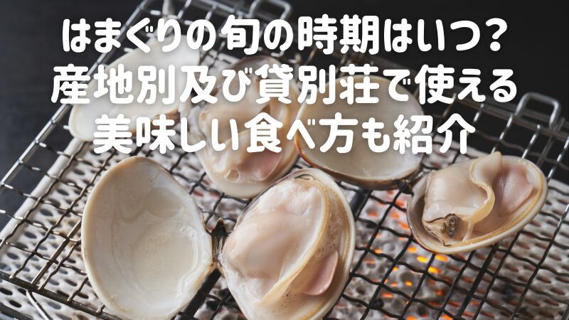 はまぐりの旬の時期はいつ？産地別及び貸別荘で使える美味しい食べ方も紹介