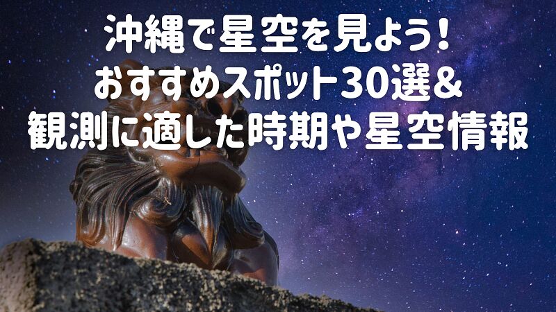 沖縄で星空を見よう!おすすめスポット30選&観測に適した時期や星空情報