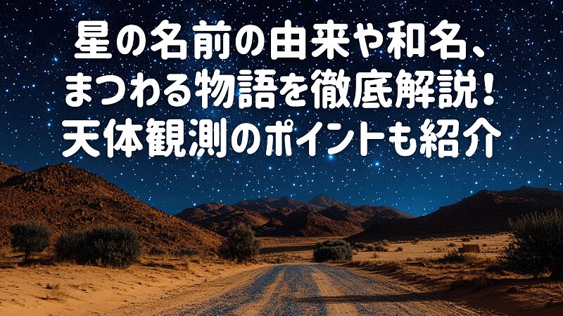 星の名前の由来や和名、まつわる物語を徹底解説!天体観測のポイントも紹介
