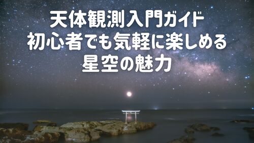 天体観測入門ガイド｜初心者でも気軽に楽しめる星空の魅力