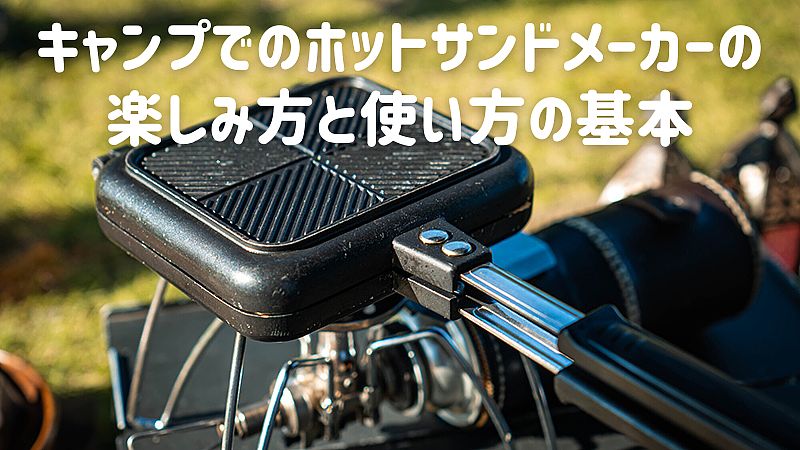 キャンプでのホットサンドメーカーの楽しみ方と使い方の基本