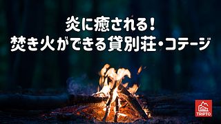 炎に癒される！焚き火ができる貸別荘・コテージ