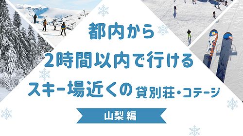 都内から2時間以内で行けるスキー場近くの貸別荘・コテージ　山梨編