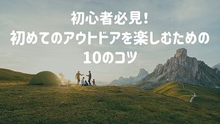 初心者必見！初めてのアウトドアを楽しむための10のコツ