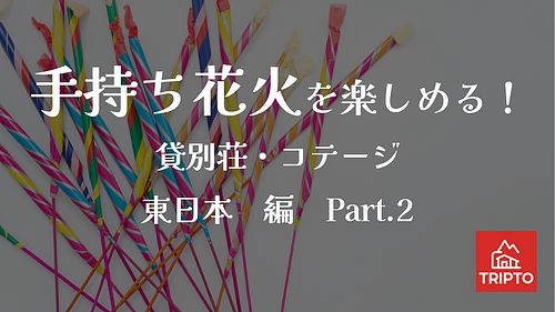 夏の夜といえば花火！手持ち花火を楽しめる貸別荘・コテージ　東日本編Part.2