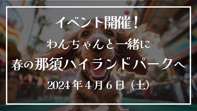 イベント開催！わんちゃんと一緒に春の那須ハイランドパークへ